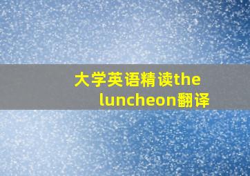 大学英语精读the luncheon翻译